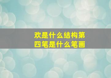 欢是什么结构第四笔是什么笔画