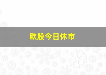 欧股今日休市