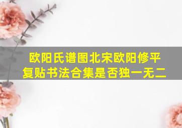 欧阳氏谱图北宋欧阳修平复贴书法合集是否独一无二