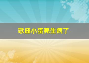 歌曲小蛋壳生病了