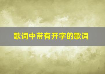 歌词中带有开字的歌词