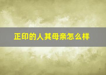 正印的人其母亲怎么样