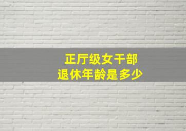 正厅级女干部退休年龄是多少