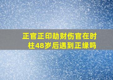 正官正印劫财伤官在时柱48岁后遇到正缘吗