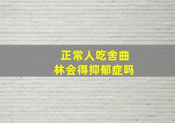 正常人吃舍曲林会得抑郁症吗