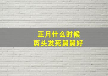 正月什么时候剪头发死舅舅好