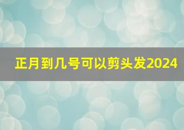 正月到几号可以剪头发2024