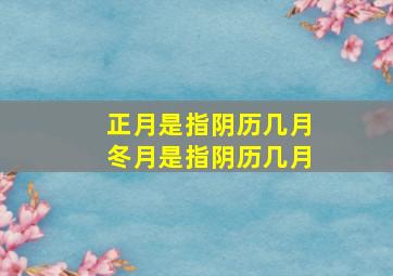 正月是指阴历几月冬月是指阴历几月