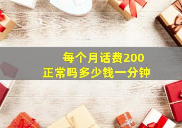 每个月话费200正常吗多少钱一分钟