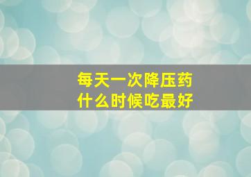 每天一次降压药什么时候吃最好