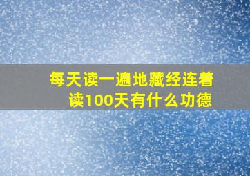 每天读一遍地藏经连着读100天有什么功德