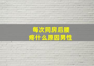 每次同房后腰疼什么原因男性