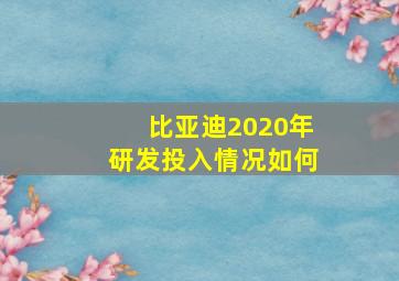 比亚迪2020年研发投入情况如何