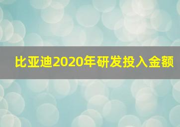 比亚迪2020年研发投入金额