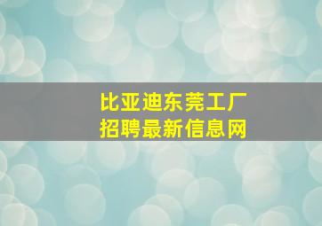 比亚迪东莞工厂招聘最新信息网