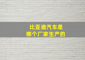 比亚迪汽车是哪个厂家生产的