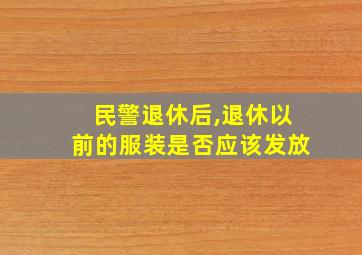 民警退休后,退休以前的服装是否应该发放