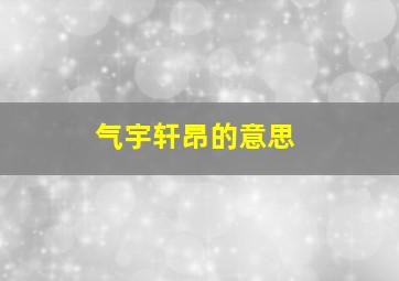 气宇轩昂的意思