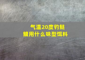 气温20度钓鲢鳙用什么味型饵料