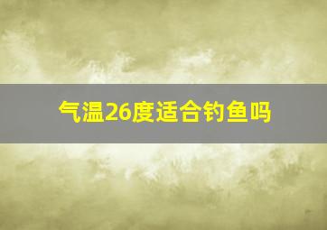 气温26度适合钓鱼吗