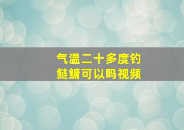 气温二十多度钓鲢鳙可以吗视频