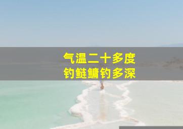 气温二十多度钓鲢鳙钓多深