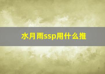 水月雨ssp用什么推