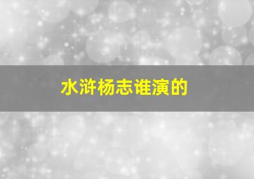 水浒杨志谁演的