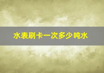 水表刷卡一次多少吨水