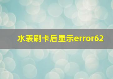 水表刷卡后显示error62