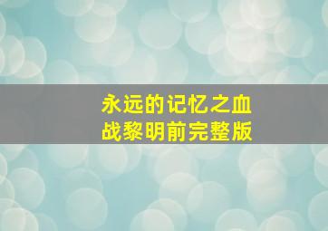 永远的记忆之血战黎明前完整版