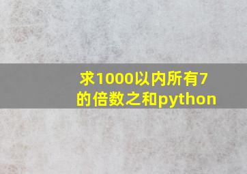 求1000以内所有7的倍数之和python