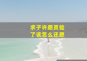 求子许愿灵验了该怎么还愿