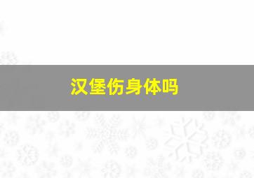 汉堡伤身体吗