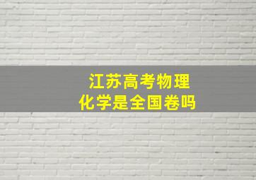 江苏高考物理化学是全国卷吗