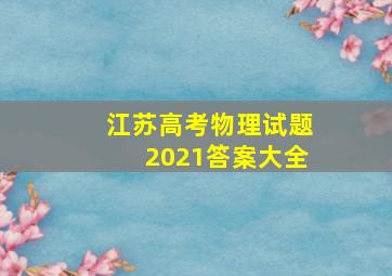 江苏高考物理试题2021答案大全