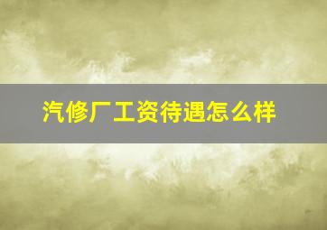 汽修厂工资待遇怎么样