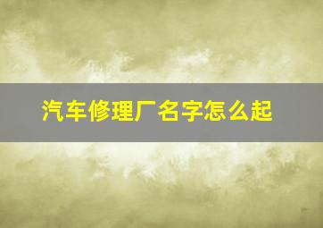 汽车修理厂名字怎么起