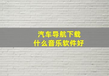 汽车导航下载什么音乐软件好