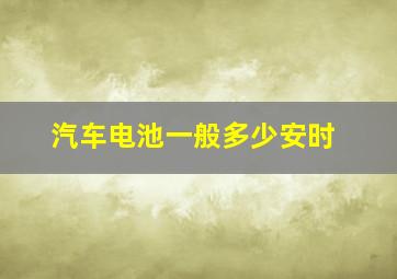 汽车电池一般多少安时