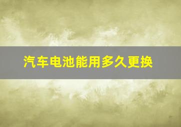 汽车电池能用多久更换