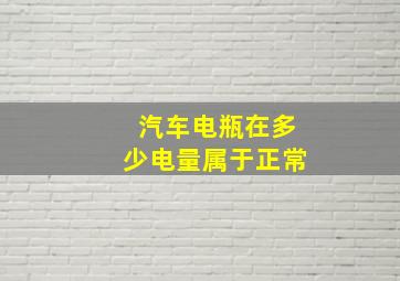 汽车电瓶在多少电量属于正常