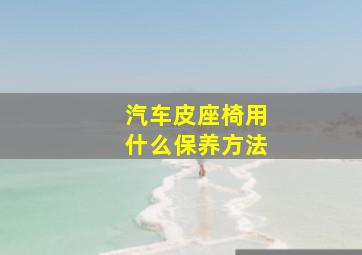 汽车皮座椅用什么保养方法