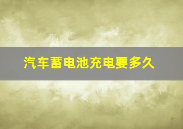 汽车蓄电池充电要多久