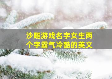 沙雕游戏名字女生两个字霸气冷酷的英文