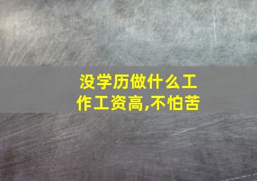 没学历做什么工作工资高,不怕苦