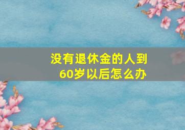 没有退休金的人到60岁以后怎么办