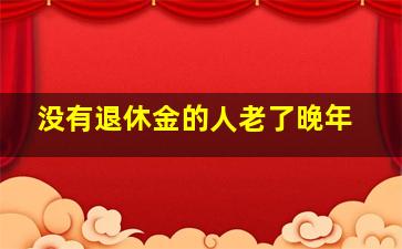 没有退休金的人老了晚年