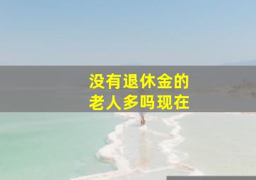 没有退休金的老人多吗现在