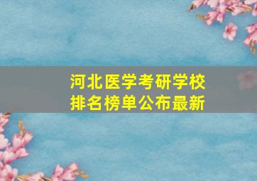 河北医学考研学校排名榜单公布最新